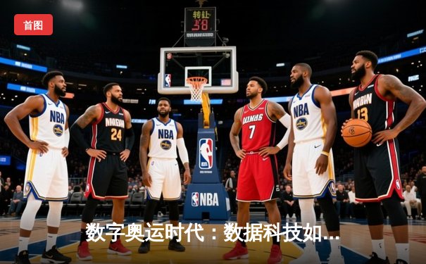 数字奥运时代：数据科技如何重塑体育观赛与竞技体验