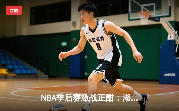 NBA季后赛激战正酣：湖人加时险胜勇士，詹姆斯关键三分定乾坤