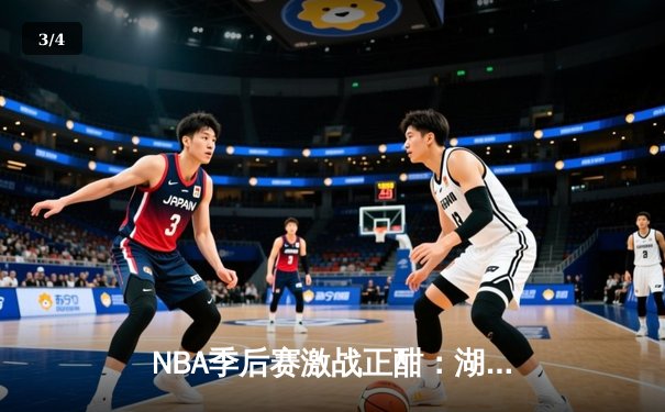 NBA季后赛激战正酣：湖人加时险胜勇士，詹姆斯关键三分定乾坤 - 3