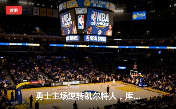 勇士主场逆转凯尔特人，库里关键时刻再显神威