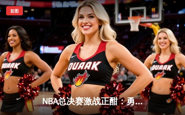 NBA总决赛激战正酣：勇士队加时险胜凯尔特人，库里狂砍43分创纪录