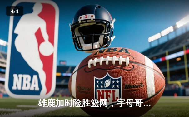 雄鹿加时险胜篮网，字母哥44分主宰密尔沃基之夜 - 4