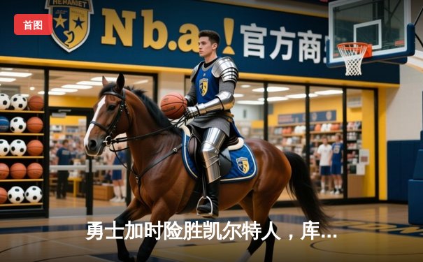 勇士加时险胜凯尔特人，库里狂砍43分率队完成20分惊天逆转