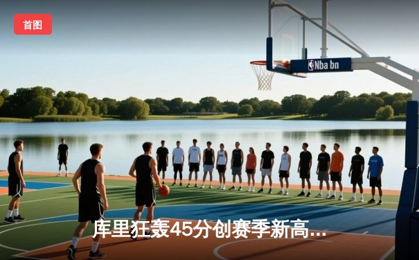 库里狂轰45分创赛季新高 勇士加时险胜凯尔特人延续主场不败